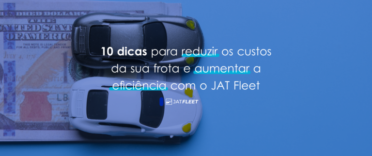 10 dicas para reduzir os custos da sua frota e aumentar a eficiência com o JAT Fleet